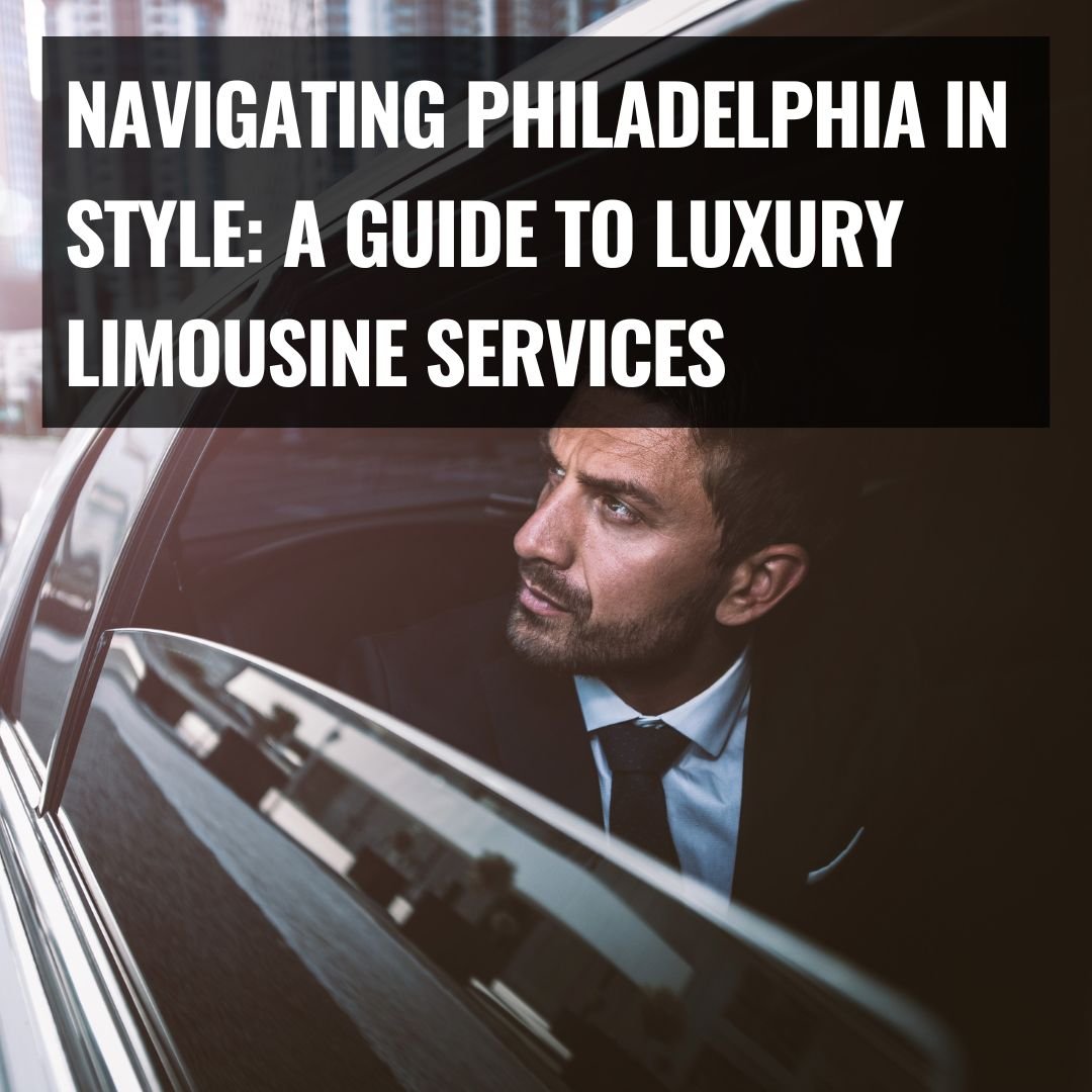 Navigating Philadelphia in Style: A Guide to Luxury Limousine Services ...