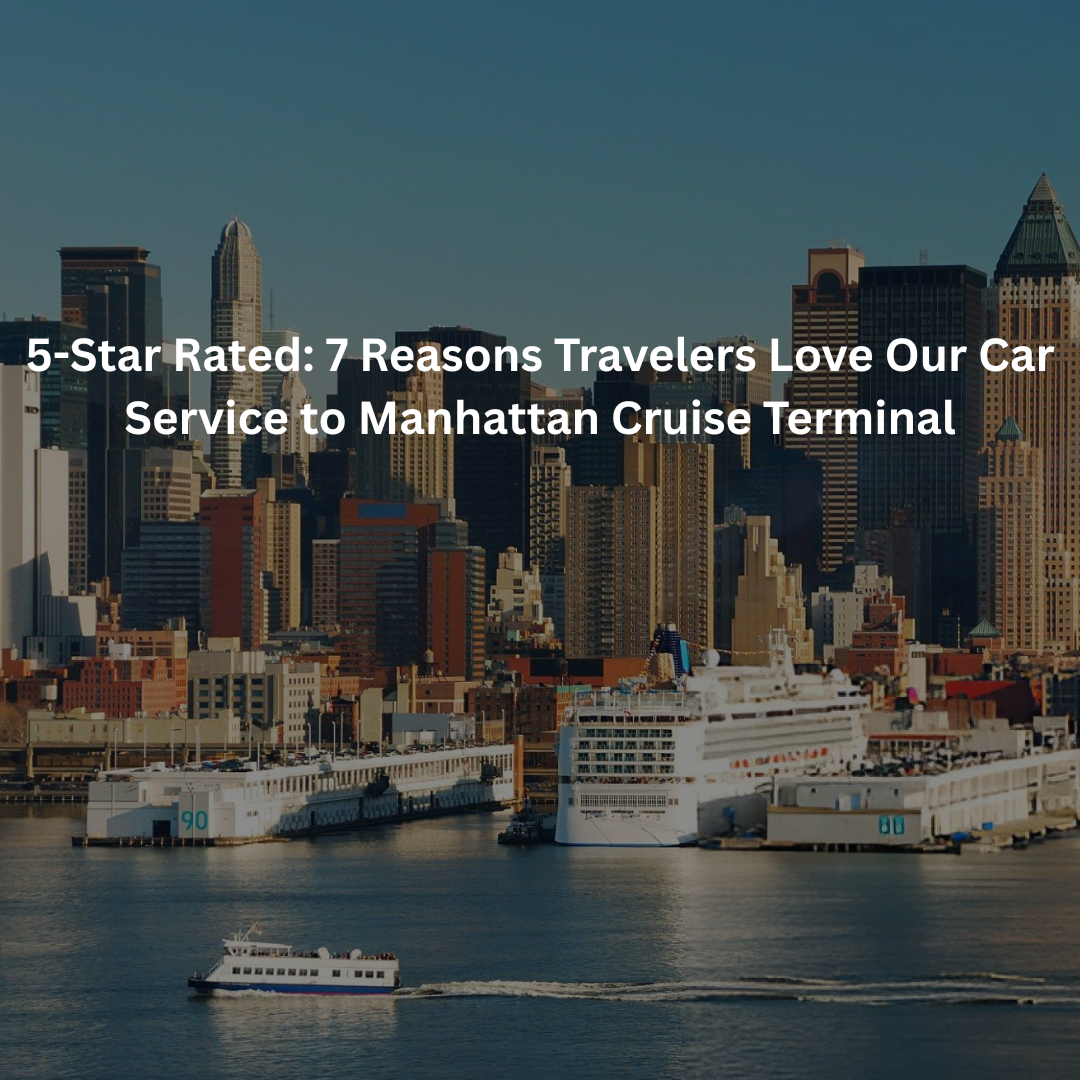 5-Star Rated: Reasons Travelers Love Our Car Service to Manhattan Cruise Terminal