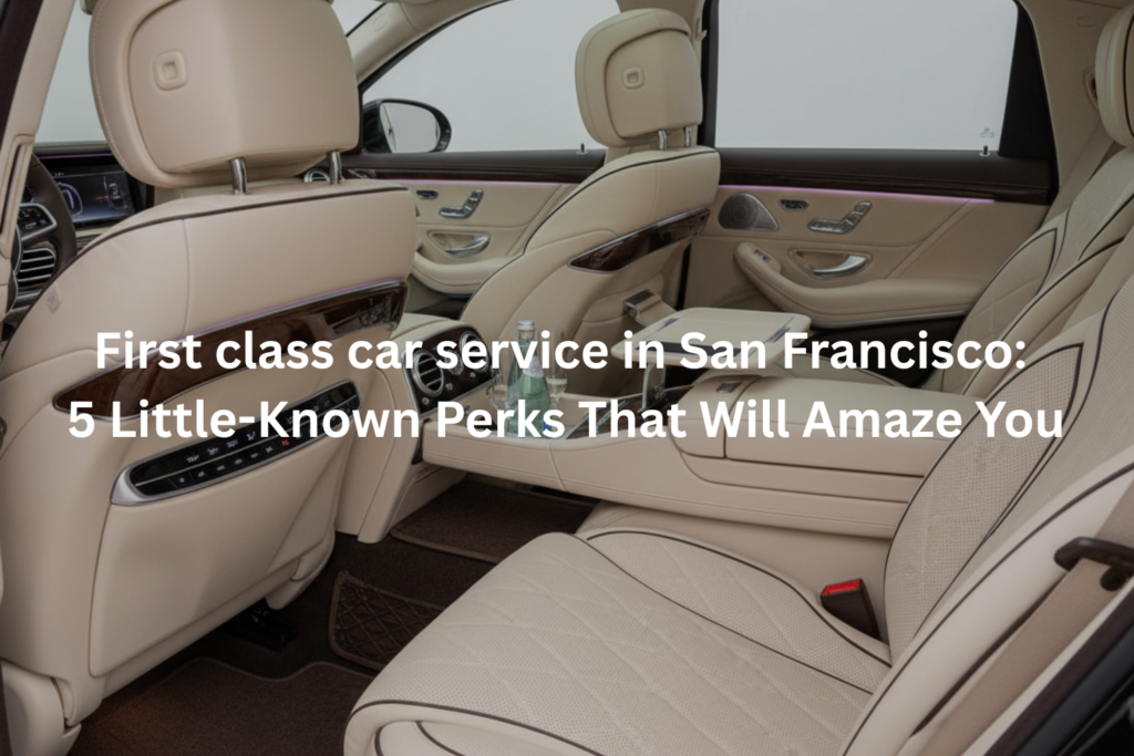 First class car service in San Francisco 5 Little Known Perks That Will Amaze You